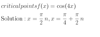 The critical points of f(x)=cos(4x) are x= pi/2 n,x= pi/4+pi/2 n